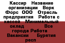 Кассир › Название организации ­ Ворк Форс, ООО › Отрасль предприятия ­ Работа с кассой › Минимальный оклад ­ 28 000 - Все города Работа » Вакансии   . Бурятия респ.